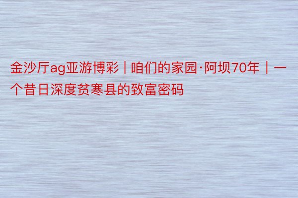 金沙厅ag亚游博彩 | 咱们的家园·阿坝70年｜一个昔日深度贫寒县的致富密码