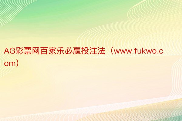 AG彩票网百家乐必赢投注法（www.fukwo.com）