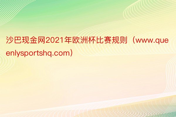 沙巴现金网2021年欧洲杯比赛规则（www.queenlysportshq.com）