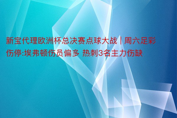 新宝代理欧洲杯总决赛点球大战 | 周六足彩伤停:埃弗顿伤员偏多 热刺3名主力伤缺