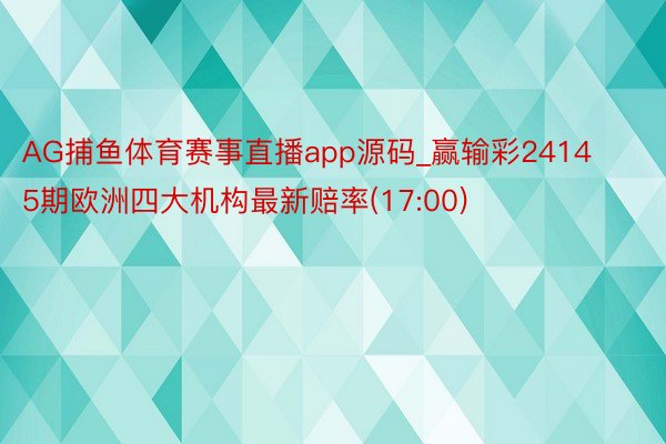 AG捕鱼体育赛事直播app源码_赢输彩24145期欧洲四大机构最新赔率(17:00)