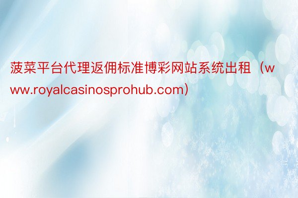 菠菜平台代理返佣标准博彩网站系统出租（www.royalcasinosprohub.com）