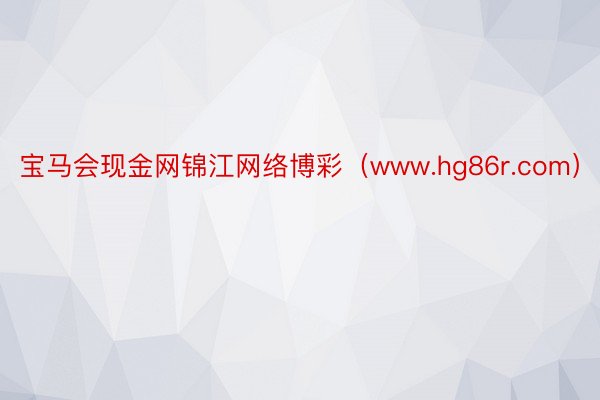 宝马会现金网锦江网络博彩（www.hg86r.com）