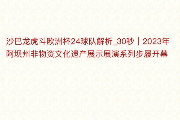 沙巴龙虎斗欧洲杯24球队解析_30秒｜2023年阿坝州非物资文化遗产展示展演系列步履开幕