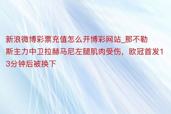 新浪微博彩票充值怎么开博彩网站_那不勒斯主力中卫拉赫马尼左腿肌肉受伤，欧冠首发13分钟后被换下