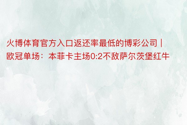 火博体育官方入口返还率最低的博彩公司 | 欧冠单场：本菲卡主场0:2不敌萨尔茨堡红牛